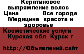 Кератиновое выпрямление волос › Цена ­ 1 500 - Все города Медицина, красота и здоровье » Косметические услуги   . Курская обл.,Курск г.